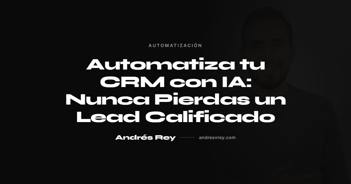 Automatiza tu CRM con IA: Nunca Pierdas un Lead Calificado