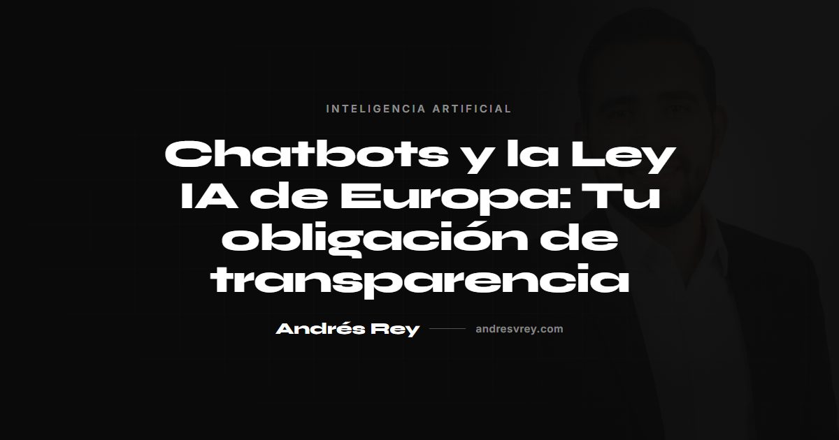 Chatbots y la Ley IA de Europa: Tu obligación de transparencia