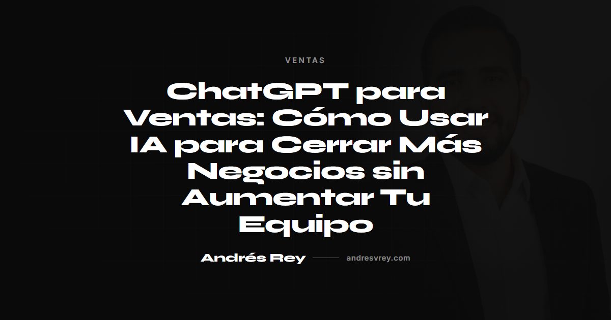 ChatGPT para Ventas: Cómo Usar IA para Cerrar Más Negocios sin Aumentar Tu Equipo