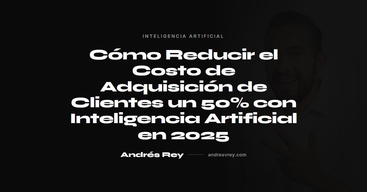 Cómo Reducir el Costo de Adquisición de Clientes con Inteligencia Artificial